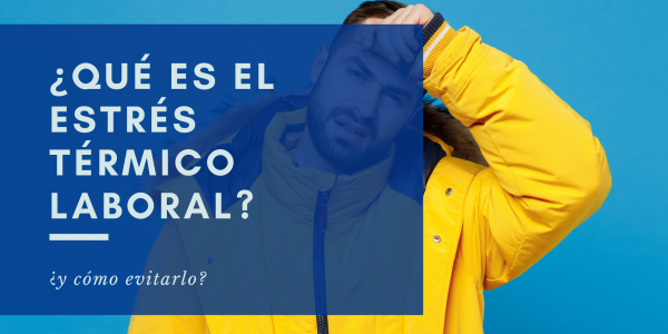 ¿Qué es el estrés térmico laboral y cómo evitarlo?
