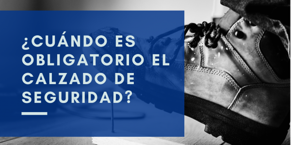 ¿Cuándo es obligatorio el uso de calzado de seguridad?
